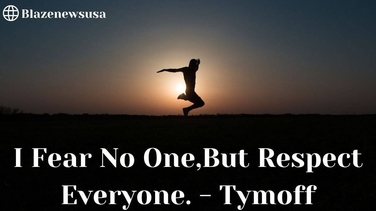 I Fear No One,But Respect Everyone. - Tymoff